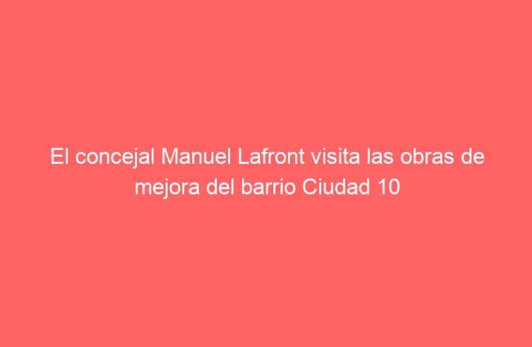 El concejal Manuel Lafront visita las obras de mejora del barrio Ciudad 10