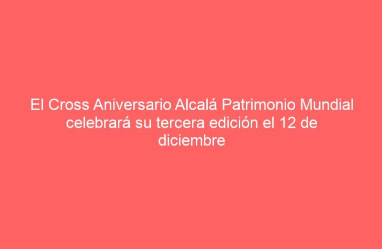 El Cross Aniversario Alcalá Patrimonio Mundial celebrará su tercera edición el 12 de diciembre