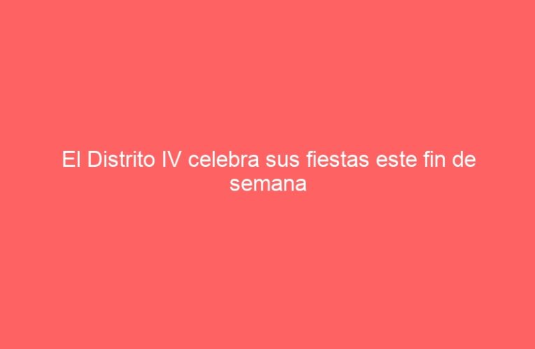 El Distrito IV celebra sus fiestas este fin de semana