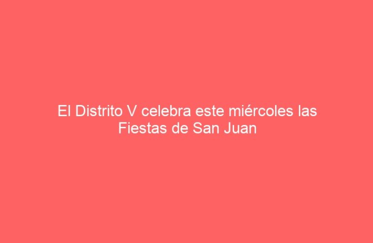 El Distrito V celebra este miércoles las Fiestas de San Juan