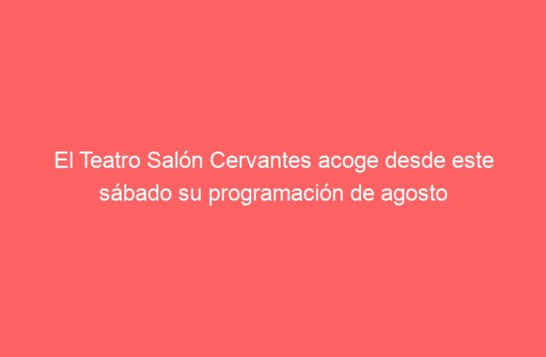 El Teatro Salón Cervantes acoge desde este sábado su programación de agosto