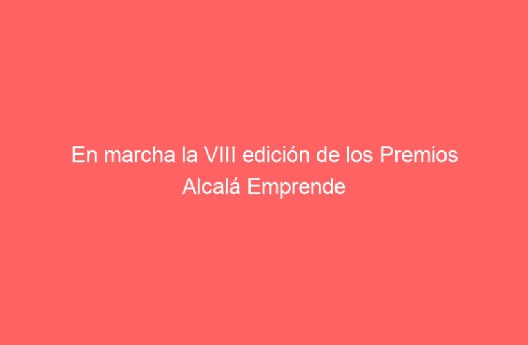 En marcha la VIII edición de los Premios Alcalá Emprende