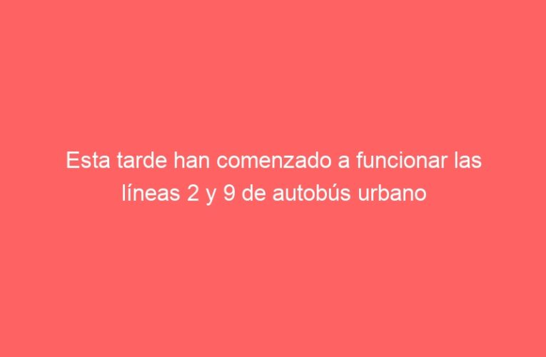 Esta tarde han comenzado a funcionar las líneas 2 y 9 de autobús urbano