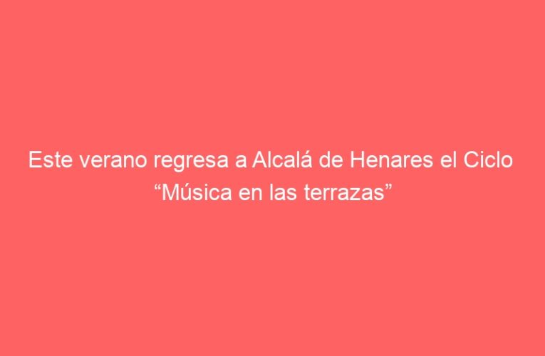 Este verano regresa a Alcalá de Henares el Ciclo  “Música en las terrazas”