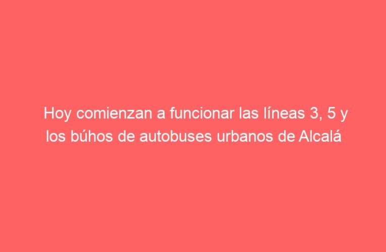 Hoy comienzan a funcionar las líneas 3, 5 y los búhos de autobuses urbanos de Alcalá