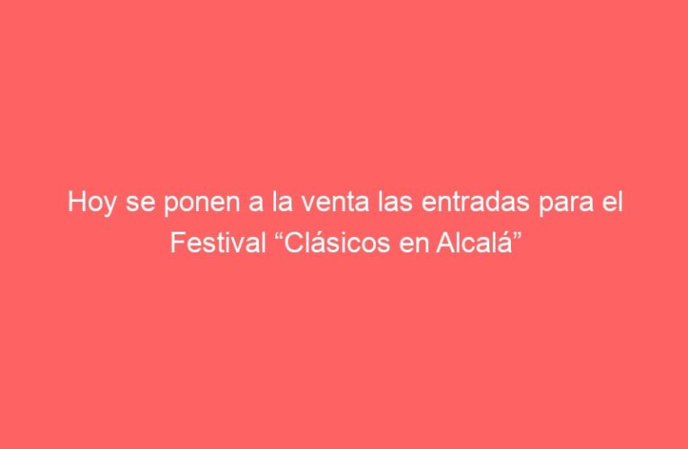 Hoy se ponen a la venta las entradas para el Festival “Clásicos en Alcalá”