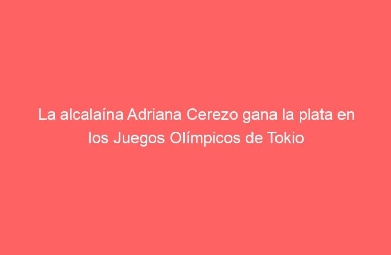 La alcalaína Adriana Cerezo gana la plata en los Juegos Olímpicos de Tokio