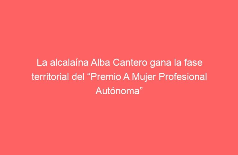 La alcalaína Alba Cantero gana la fase territorial del “Premio A Mujer Profesional Autónoma” en la DT Madrid Sur