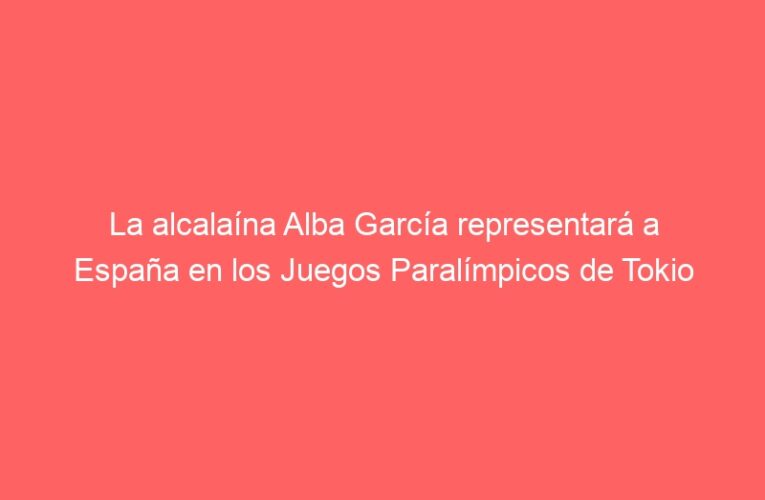 La alcalaína Alba García representará a España en los Juegos Paralímpicos de Tokio