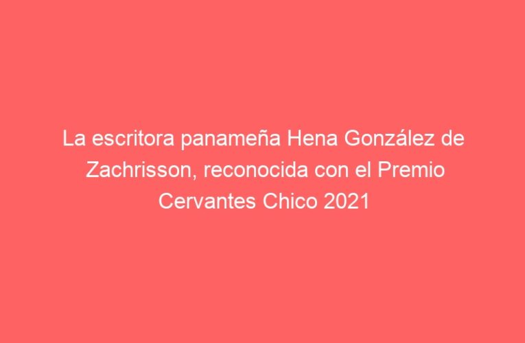 La escritora panameña Hena González de Zachrisson, reconocida con el Premio Cervantes Chico 2021