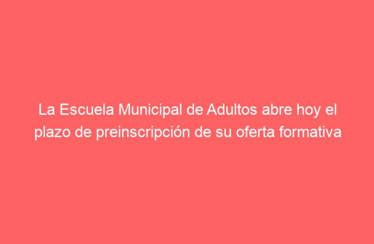 La Escuela Municipal de Adultos abre hoy el plazo de preinscripción de su oferta formativa
