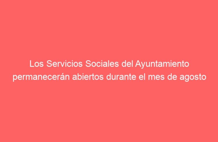 Los Servicios Sociales del Ayuntamiento permanecerán abiertos durante el mes de agosto