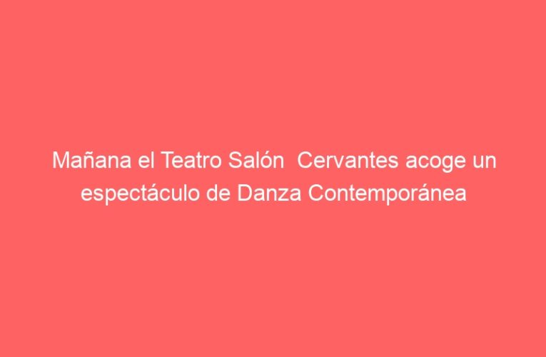 Mañana el Teatro Salón  Cervantes acoge un espectáculo de Danza Contemporánea