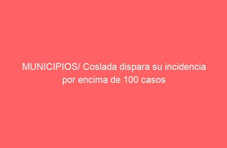 MUNICIPIOS/ Coslada dispara su incidencia por encima de 100 casos