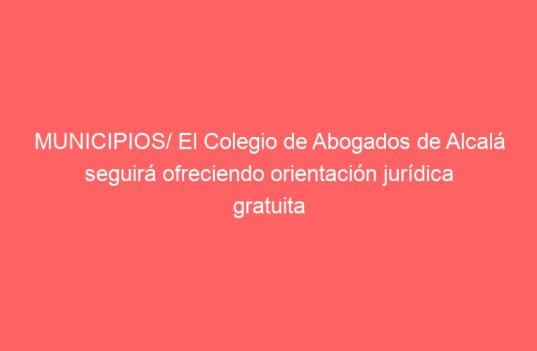 MUNICIPIOS/ El Colegio de Abogados de Alcalá seguirá ofreciendo orientación jurídica gratuita