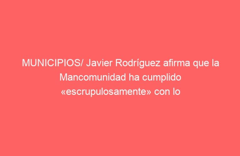 MUNICIPIOS/ Javier Rodríguez afirma que la Mancomunidad ha cumplido «escrupulosamente» con lo que tenía que pagar