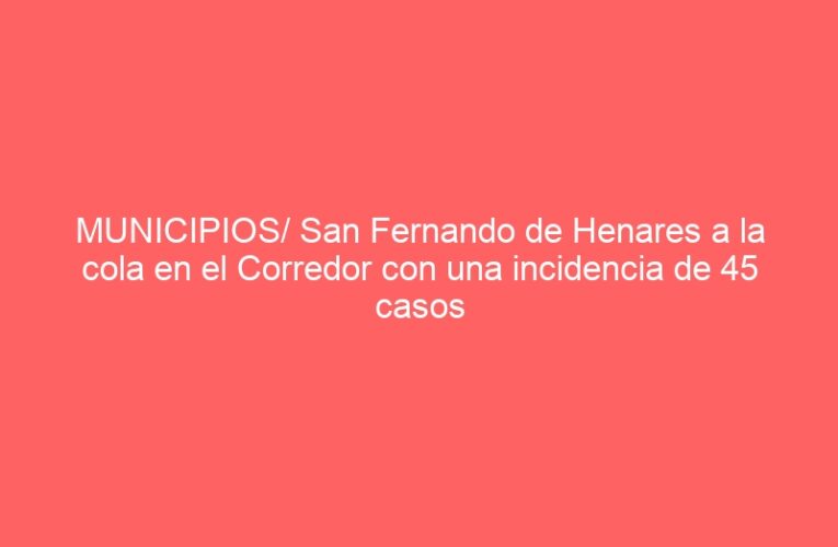 MUNICIPIOS/ San Fernando de Henares a la cola en el Corredor con una incidencia de 45 casos