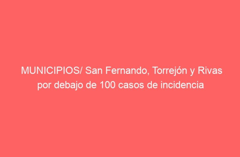 MUNICIPIOS/ San Fernando, Torrejón y Rivas por debajo de 100 casos de incidencia