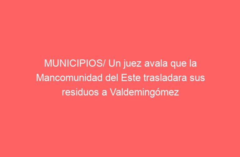 MUNICIPIOS/ Un juez avala que la Mancomunidad del Este trasladara sus residuos a Valdemingómez