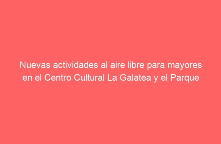 Nuevas actividades al aire libre para mayores en el Centro Cultural La Galatea y el Parque O’Donnell