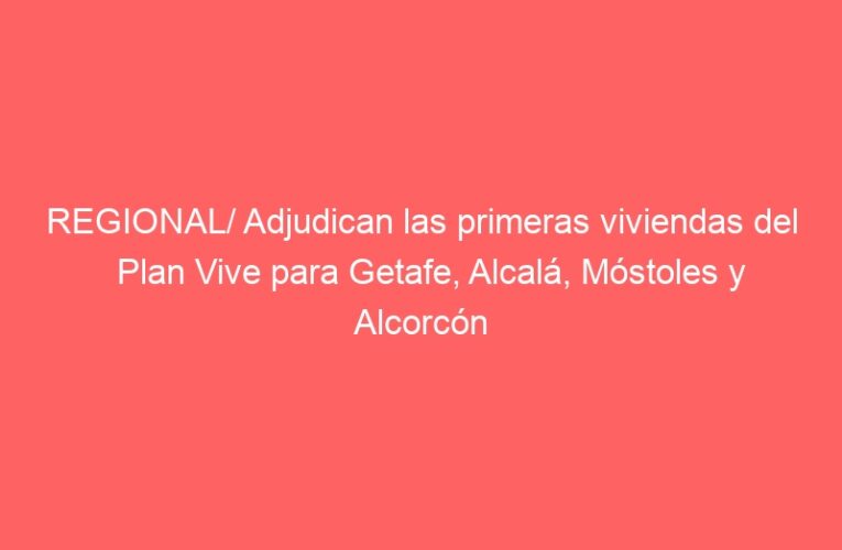 REGIONAL/ Adjudican las primeras viviendas del Plan Vive para Getafe, Alcalá, Móstoles y Alcorcón