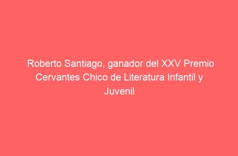 Roberto Santiago, ganador del XXV Premio Cervantes Chico de Literatura Infantil y Juvenil