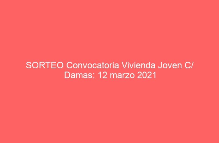 SORTEO Convocatoria Vivienda Joven C/ Damas: 12 marzo 2021