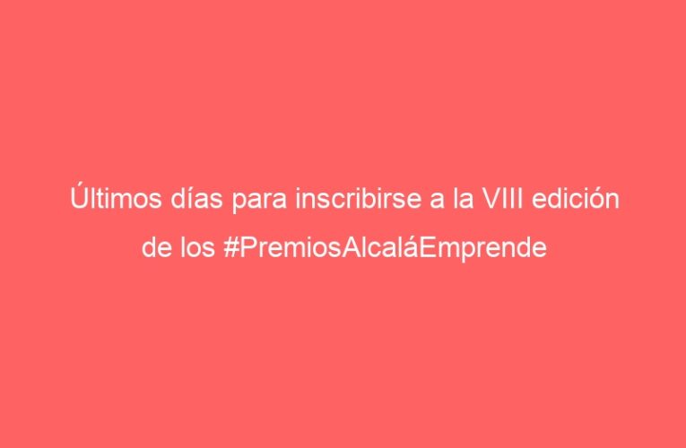 Últimos días para inscribirse a la VIII edición de los #PremiosAlcaláEmprende