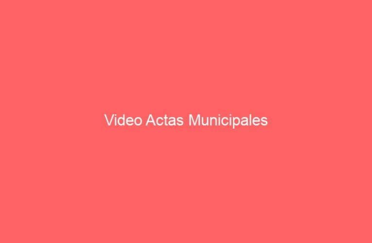 Video Actas Municipales