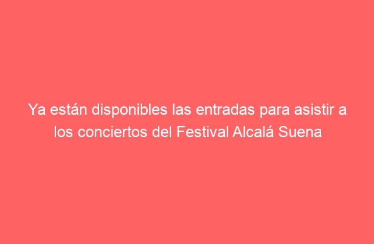 Ya están disponibles las entradas para asistir a los conciertos del Festival Alcalá Suena