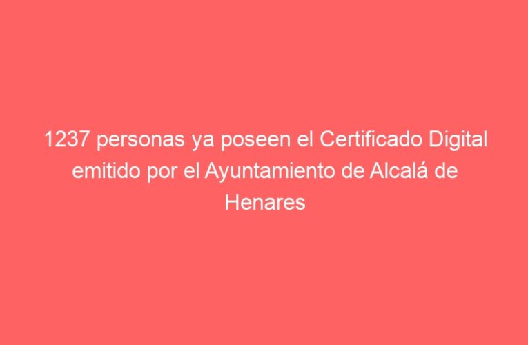 1237 personas ya poseen el Certificado Digital emitido por el Ayuntamiento de Alcalá de Henares