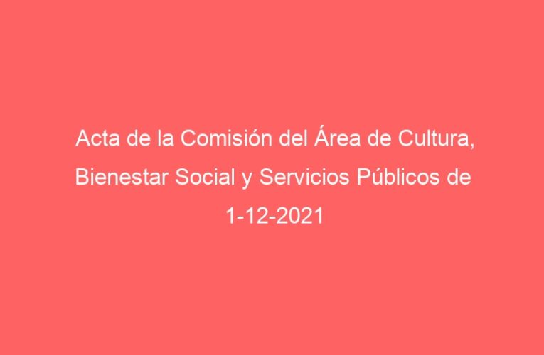 Acta de la Comisión del Área de Cultura, Bienestar Social y Servicios Públicos de 1-12-2021