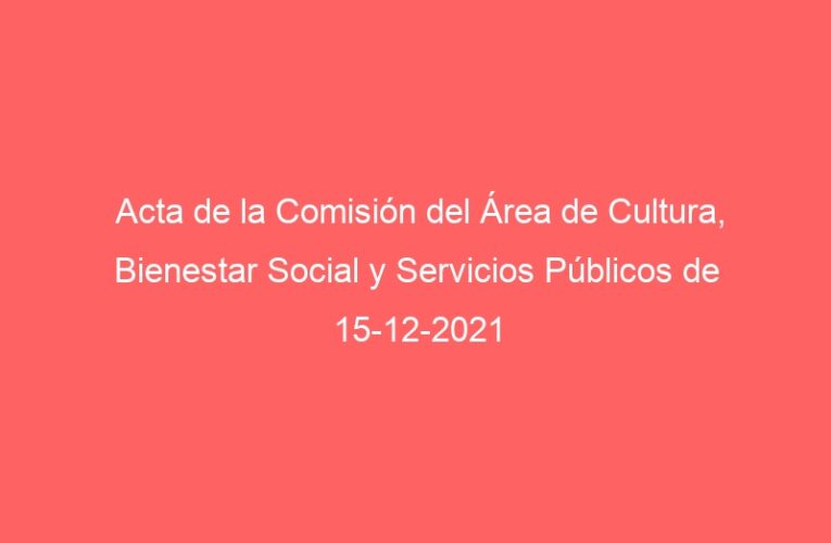Acta de la Comisión del Área de Cultura, Bienestar Social y Servicios Públicos de 15-12-2021