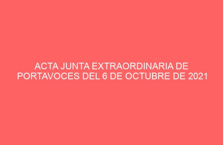ACTA JUNTA EXTRAORDINARIA DE PORTAVOCES DEL 6 DE OCTUBRE DE 2021