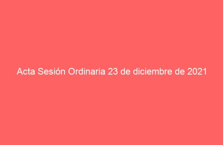 Acta Sesión Ordinaria 23 de diciembre de 2021