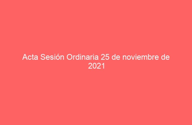 Acta Sesión Ordinaria 25 de noviembre de 2021