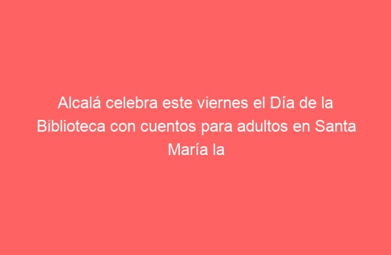 Alcalá celebra este viernes el Día de la Biblioteca con cuentos para adultos en Santa María la Rica