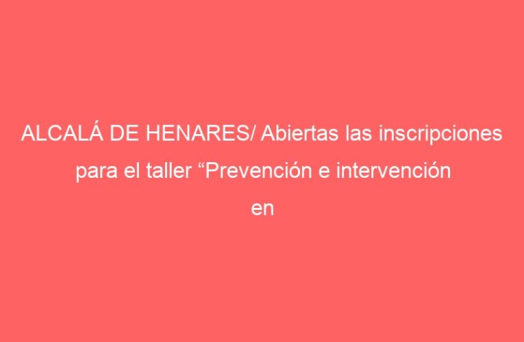 ALCALÁ DE HENARES/ Abiertas las inscripciones para el taller “Prevención e intervención en violencia de género”