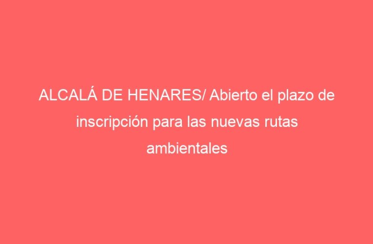 ALCALÁ DE HENARES/ Abierto el plazo de inscripción para las nuevas rutas ambientales