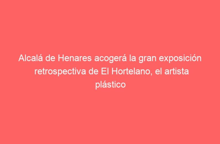 Alcalá de Henares acogerá la gran exposición retrospectiva de El Hortelano, el artista plástico más representativo del movimiento conocido como “La Movida”