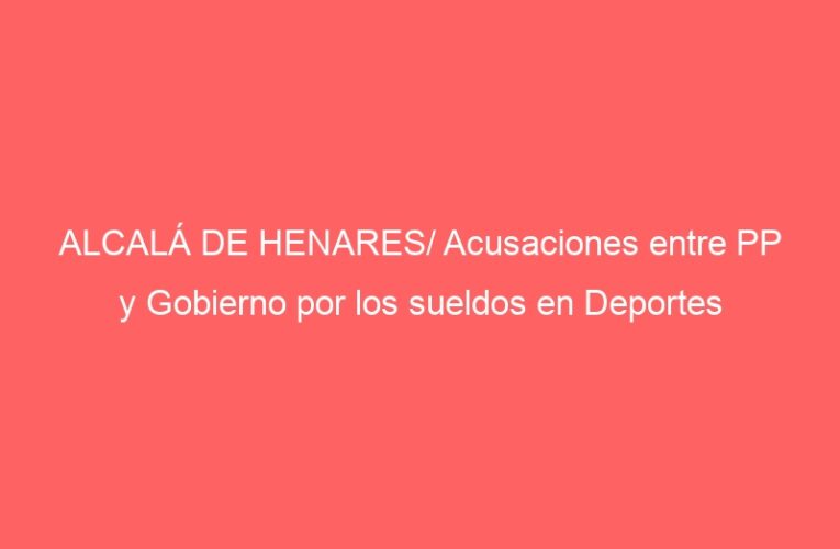 ALCALÁ DE HENARES/ Acusaciones entre PP y Gobierno por los sueldos en Deportes
