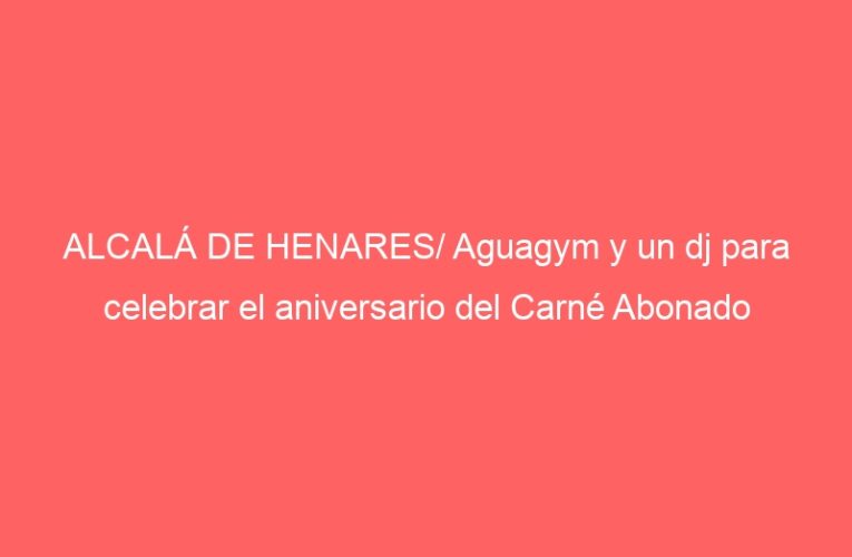 ALCALÁ DE HENARES/ Aguagym y un dj para celebrar el aniversario del Carné Abonado
