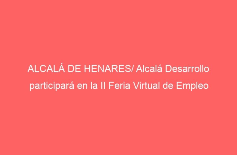 ALCALÁ DE HENARES/ Alcalá Desarrollo participará en la II Feria Virtual de Empleo