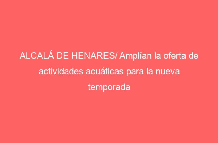 ALCALÁ DE HENARES/ Amplían la oferta de actividades acuáticas para la nueva temporada