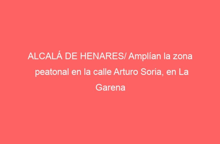 ALCALÁ DE HENARES/ Amplían la zona peatonal en la calle Arturo Soria, en La Garena