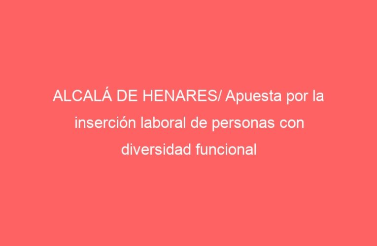 ALCALÁ DE HENARES/ Apuesta por la inserción laboral de personas con diversidad funcional