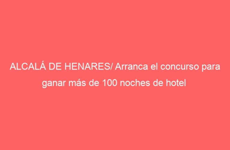 ALCALÁ DE HENARES/ Arranca el concurso para ganar más de 100 noches de hotel  