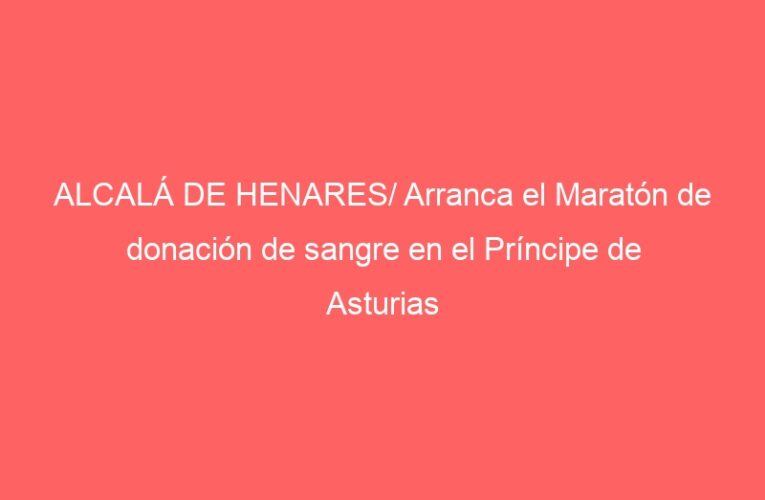 ALCALÁ DE HENARES/ Arranca el Maratón de donación de sangre en el Príncipe de Asturias
