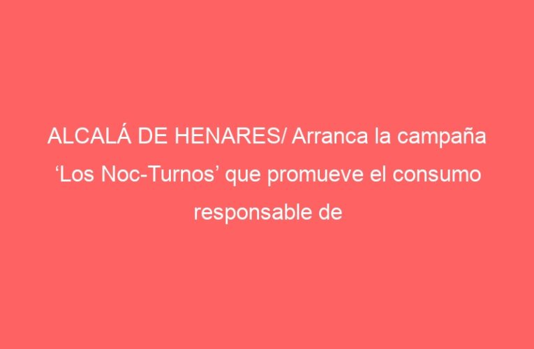 ALCALÁ DE HENARES/ Arranca la campaña ‘Los Noc-Turnos’ que promueve el consumo responsable de alcohol