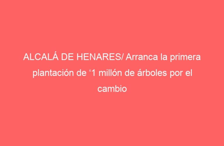 ALCALÁ DE HENARES/ Arranca la primera plantación de ‘1 millón de árboles por el cambio climático’